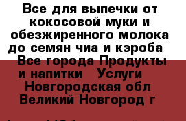 Все для выпечки от кокосовой муки и обезжиренного молока до семян чиа и кэроба. - Все города Продукты и напитки » Услуги   . Новгородская обл.,Великий Новгород г.